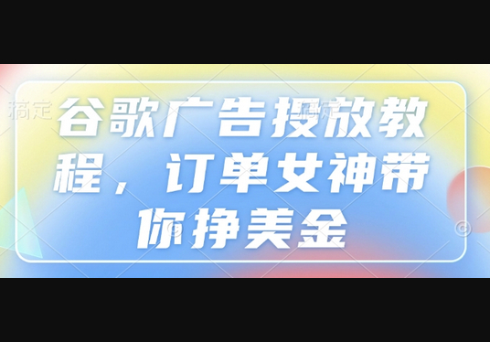 谷歌广告投放教程，订单女神带你挣美金 - 狗凯之家免费源码网