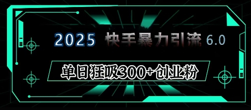 2025年快手6.0保姆级教程震撼来袭，单日狂吸300+精准创业粉 - 狗凯之家免费源码网