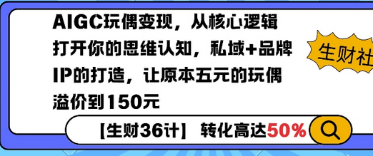 AIGC玩偶变现，从核心逻辑打开你的思维认知，私域+品牌IP的打造，让原本五元的玩偶溢价到150元 - 狗凯之家免费源码网