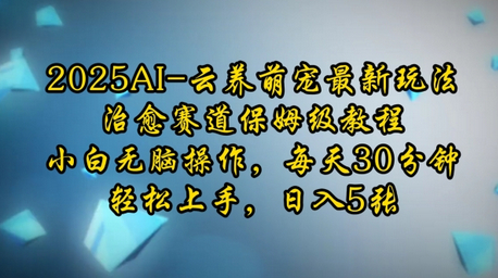 2025AI云养萌宠最新玩法，治愈赛道保姆级教程，小白无脑操作，每天30分钟，轻松上手，日入5张 - 狗凯之家免费源码网