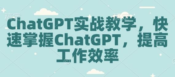 ChatGPT实战教学，快速掌握ChatGPT，提高工作效率 - 狗凯之家免费源码网