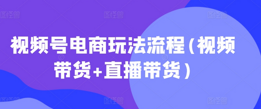 视频号电商玩法流程，视频带货+直播带货【更新2025年1月】 - 狗凯之家免费源码网