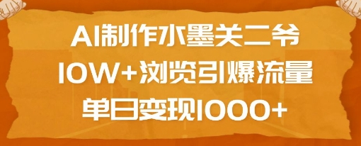 AI制作水墨关二爷，10W+浏览引爆流量，单日变现1k - 狗凯之家免费源码网