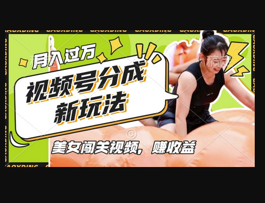 视频号新玩法，利用美女闯关视频挣收益，轻松月入过W，操作简单，适合宝妈，上班族 - 狗凯之家免费源码网