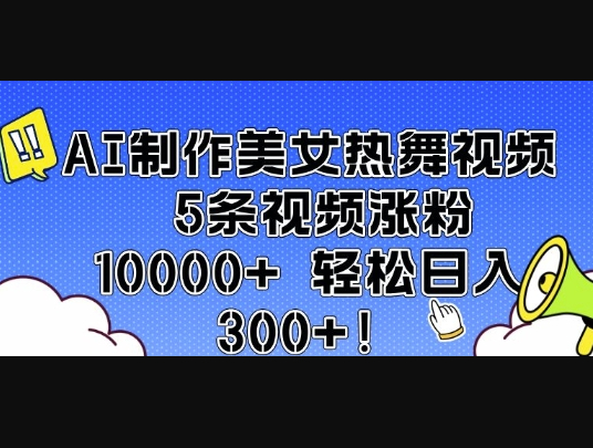 AI制作美女热舞视频 5条视频涨粉10000+ 轻松日入3张 - 狗凯之家免费源码网