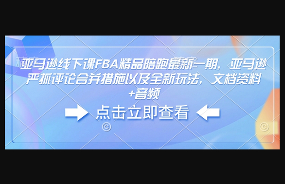 亚马逊线下课FBA精品陪跑最新一期，亚马逊严抓评论合并措施以及全新玩法，文档资料+音频 - 狗凯之家免费源码网
