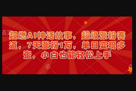 超燃AI神话故事，超级涨粉赛道，7天涨粉1万，单日变现多张，小白也能轻松上手（附详细教程） - 狗凯之家免费源码网
