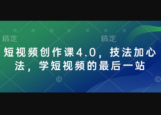 短视频创作课4.0，技法加心法，学短视频的最后一站 - 狗凯之家免费源码网