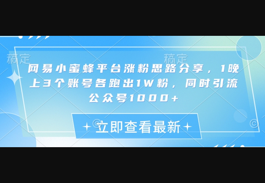 网易小蜜蜂平台涨粉思路分享，1晚上3个账号各跑出1W粉，同时引流公众号1000+ - 狗凯之家免费源码网