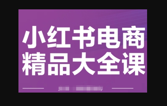 小红书电商精品大全课，快速掌握小红书运营技巧，实现精准引流与爆单目标，轻松玩转小红书电商 - 狗凯之家免费源码网