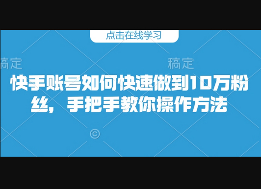快手账号如何快速做到10万粉丝，手把手教你操作方法 - 狗凯之家免费源码网