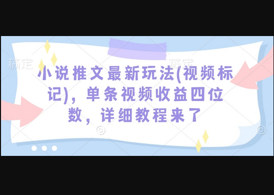 小说推文最新玩法(视频标记)，单条视频收益四位数，详细教程来了 - 狗凯之家免费源码网