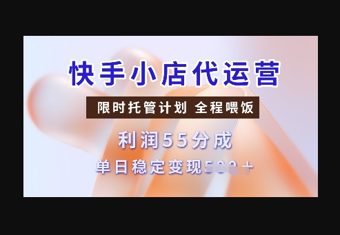 快手小店代运营，限时托管计划，收益55分，单日稳定变现多张 - 狗凯之家免费源码网