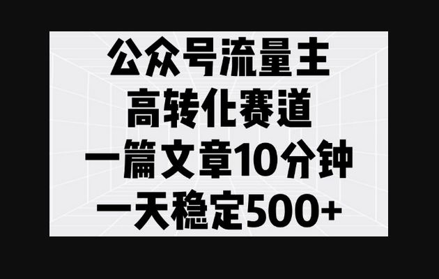 公众号流量主高转化赛道，一篇文章10分钟，一天稳定5张 - 狗凯之家免费源码网