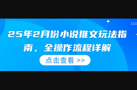 25年2月份小说推文玩法指南，全操作流程详解 - 狗凯之家免费源码网