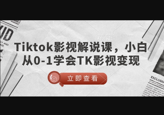 TikTok影视解说课，小白从0-1学会TK影视变现 - 狗凯之家免费源码网