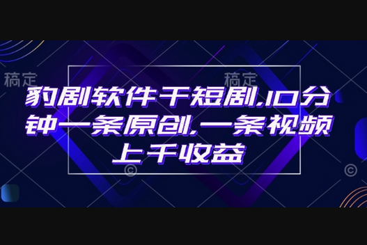 豹剧软件干短剧，10分钟一条原创，爆一条视频上千收益 - 狗凯之家免费源码网