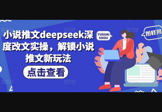 小说推文deepseek深度改文实操，解锁小说推文新玩法 - 狗凯之家免费源码网