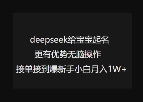 deepseek给宝宝起名更有优势无脑操作接单接到爆新手小白月入1W+ - 狗凯之家免费源码网