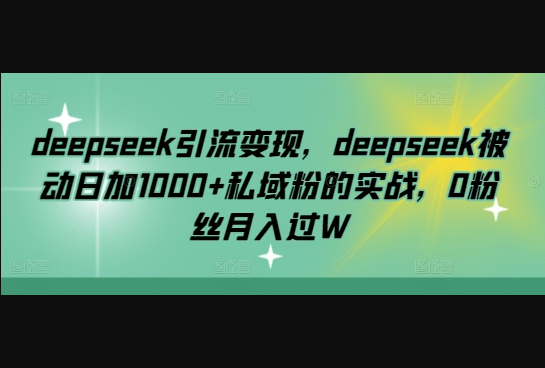 deepseek引流变现，deepseek被动日加1000+私域粉的实战，0粉丝月入过W - 狗凯之家免费源码网