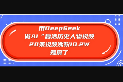 用DeepSeek做AI“复活历史人物”视频，20条视频涨粉10.2W，挣麻了 - 狗凯之家免费源码网