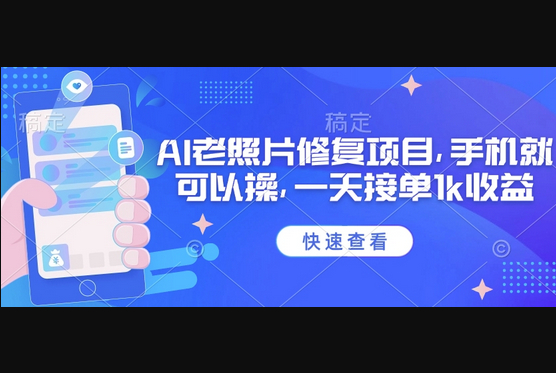 25年最新AI老照片修复项目，手机就可以操，一天接单1k收益 - 狗凯之家免费源码网