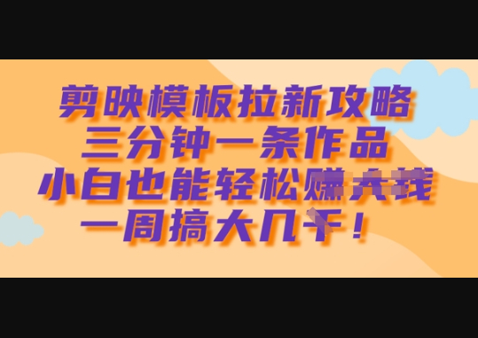 剪映模板拉新攻略，三分钟一条作品，小白也能轻松一周搞大几k - 狗凯之家免费源码网