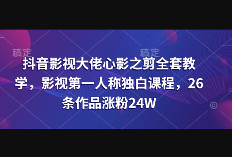 抖音影视大佬心影之剪全套教学，影视第一人称独白课程，26条作品涨粉24W - 狗凯之家免费源码网