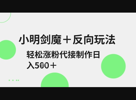 小明剑魔+反向玩法，轻松涨粉，可代接制作日入5张 - 狗凯之家免费源码网