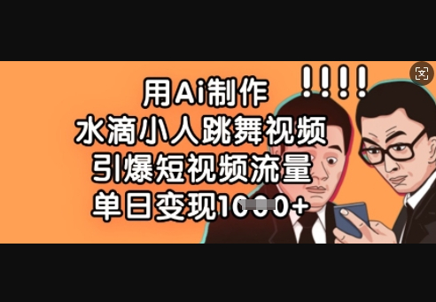 用Ai制作水滴小人跳舞视频，引爆短视频流量，单日变现数张 - 狗凯之家免费源码网