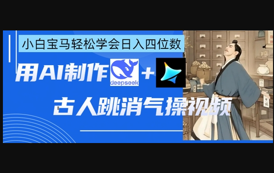 AI古人跳消气操视频制作，deepseek+即梦，小白宝马轻松学会日入四位数 - 狗凯之家免费源码网