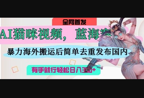 AI猫咪视频蓝海赛道，操作简单，直接海外搬运，简单去重，操作简单，有手就行日入3张 - 狗凯之家免费源码网