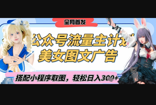 2025最新公众号美女图文流量主计划，搭配小程序取图轻松日入3张+(全网首发) - 狗凯之家免费源码网