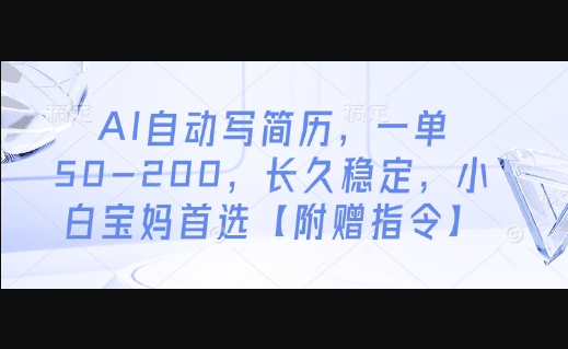 AI自动写简历，一单50-200，长久稳定，小白宝妈首选【附赠指令】 - 狗凯之家免费源码网