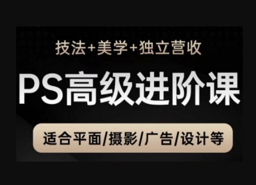 PS高级后期进阶课（技法+美学+独立营收），适合平面摄影广告设计等 - 狗凯之家免费源码网