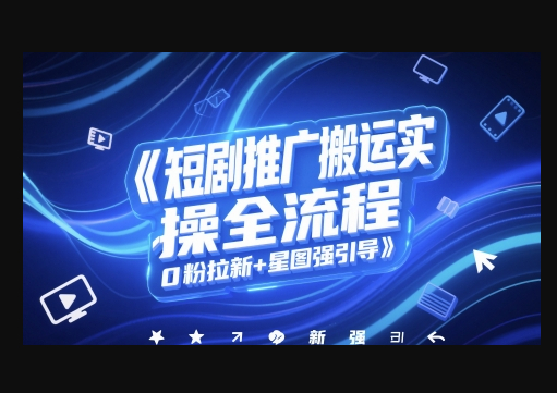 短剧推广搬运实操全流程，0粉拉新+星图强引导 - 狗凯之家免费源码网