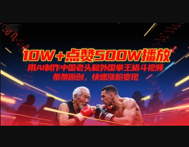 10W+点赞500W播放，用AI制作中国老头和外国拳王格斗视频，条条原创，快速涨粉变现 - 狗凯之家免费源码网