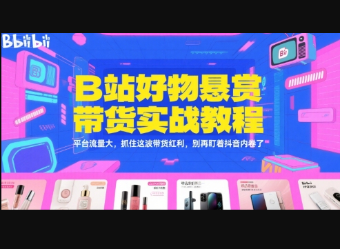 B站好物悬赏带货实战教程，平台流量大，抓住这波带货红利，别再盯着抖音内卷了 - 狗凯之家免费源码网