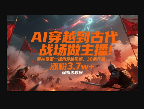 AI穿越到古代战场做主播！用AI做第一视角穿越视频，38条作品，涨粉3.7w+，保姆级教程 - 狗凯之家免费源码网